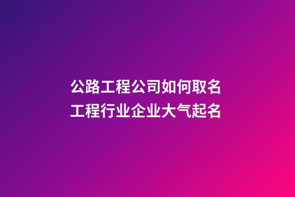 公路工程公司如何取名 工程行业企业大气起名-第1张-公司起名-玄机派